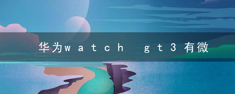 华为watch gt3有微信功能吗？